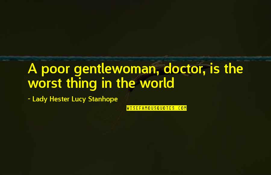 Hester's Quotes By Lady Hester Lucy Stanhope: A poor gentlewoman, doctor, is the worst thing