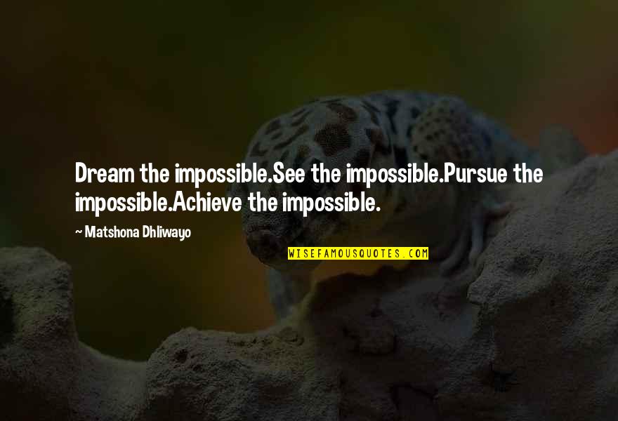 Hester's Suffering Quotes By Matshona Dhliwayo: Dream the impossible.See the impossible.Pursue the impossible.Achieve the Hester's Suffering Quotes By Matshona Dhliwayo: Dream the impossible.See the impossible.Pursue the impossible.Achieve the