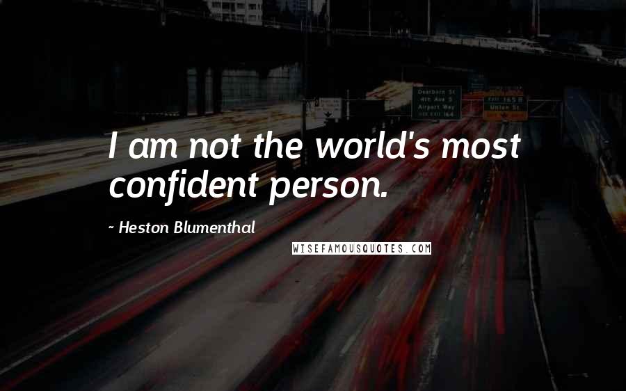 Heston Blumenthal quotes: I am not the world's most confident person.