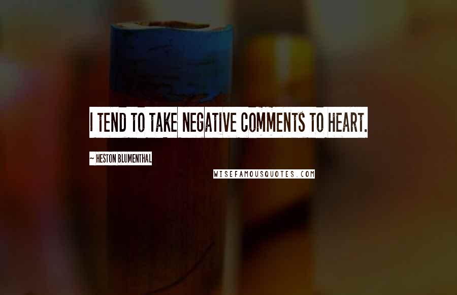 Heston Blumenthal quotes: I tend to take negative comments to heart.