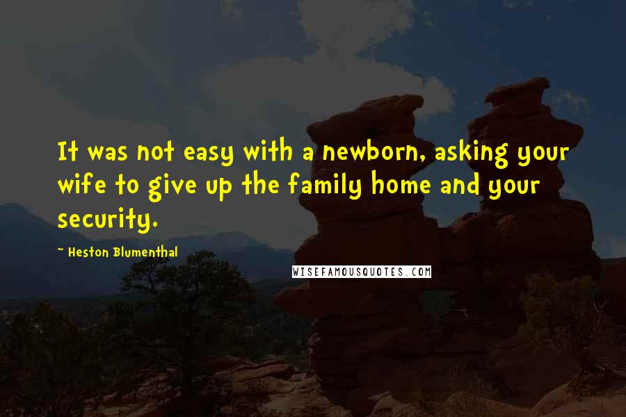 Heston Blumenthal quotes: It was not easy with a newborn, asking your wife to give up the family home and your security.