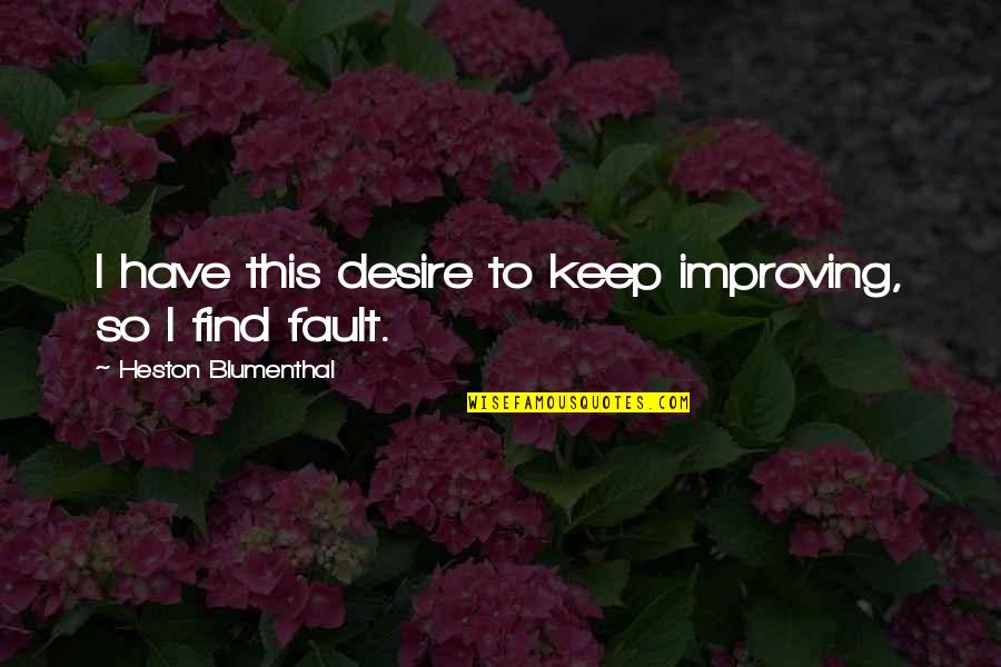 Heston Blumenthal Quotes By Heston Blumenthal: I have this desire to keep improving, so Heston Blumenthal Quotes By Heston Blumenthal: I have this desire to keep improving, so