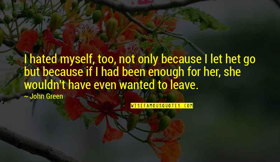 Het Is Over Quotes By John Green: I hated myself, too, not only because I