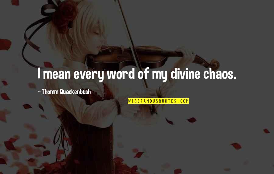 Hetaera Esmeralda Quotes By Thomm Quackenbush: I mean every word of my divine chaos. Hetaera Esmeralda Quotes By Thomm Quackenbush: I mean every word of my divine chaos.