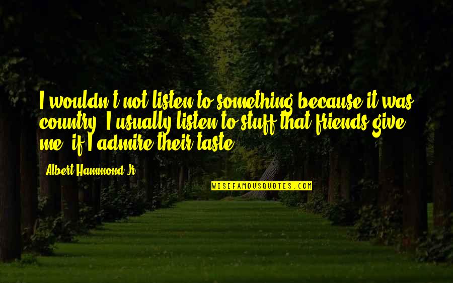 Hetalia Inspirational Quotes By Albert Hammond Jr.: I wouldn't not listen to something because it