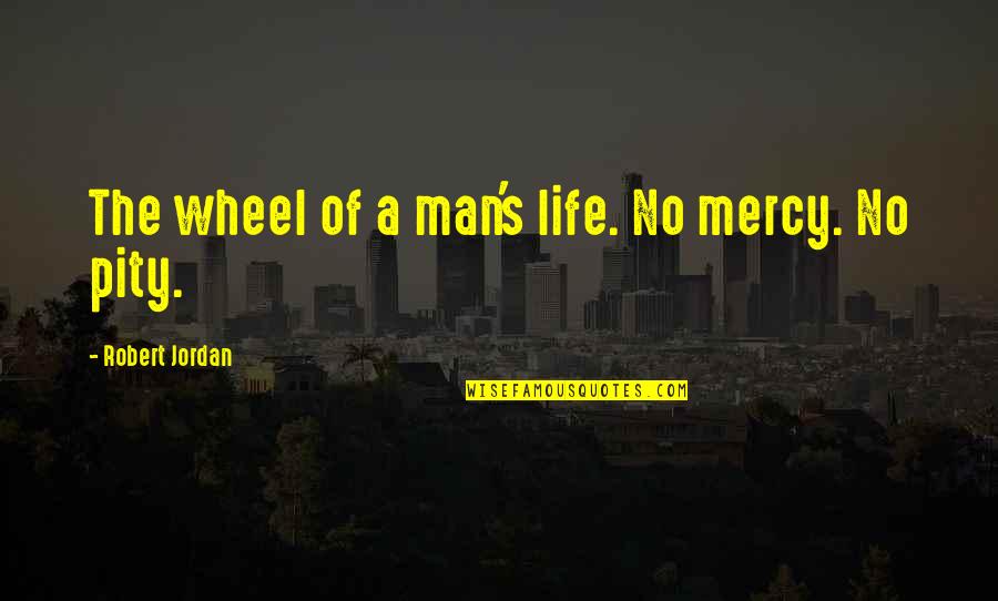Hetchy Hetch Quotes By Robert Jordan: The wheel of a man's life. No mercy. Hetchy Hetch Quotes By Robert Jordan: The wheel of a man's life. No mercy.