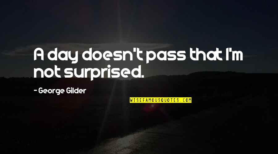 Hetedh T Quotes By George Gilder: A day doesn't pass that I'm not surprised.