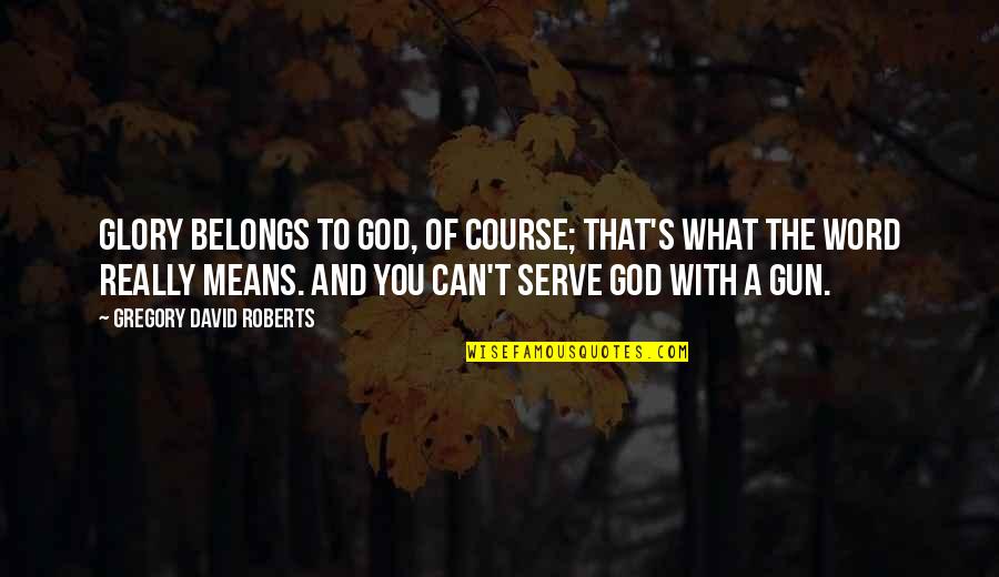 Hetedik Quotes By Gregory David Roberts: Glory belongs to God, of course; that's what Hetedik Quotes By Gregory David Roberts: Glory belongs to God, of course; that's what