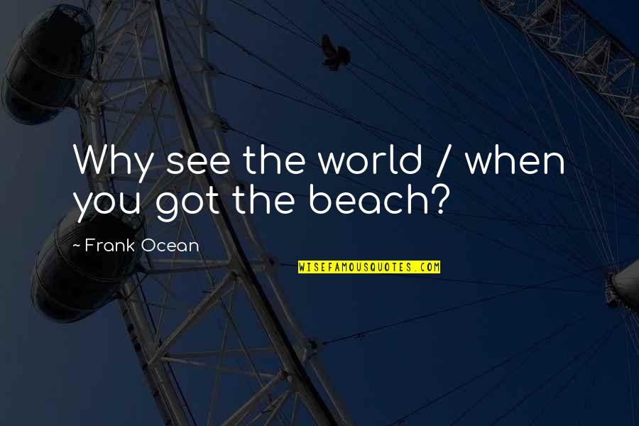 Hetemaj Chievo Quotes By Frank Ocean: Why see the world / when you got Hetemaj Chievo Quotes By Frank Ocean: Why see the world / when you got