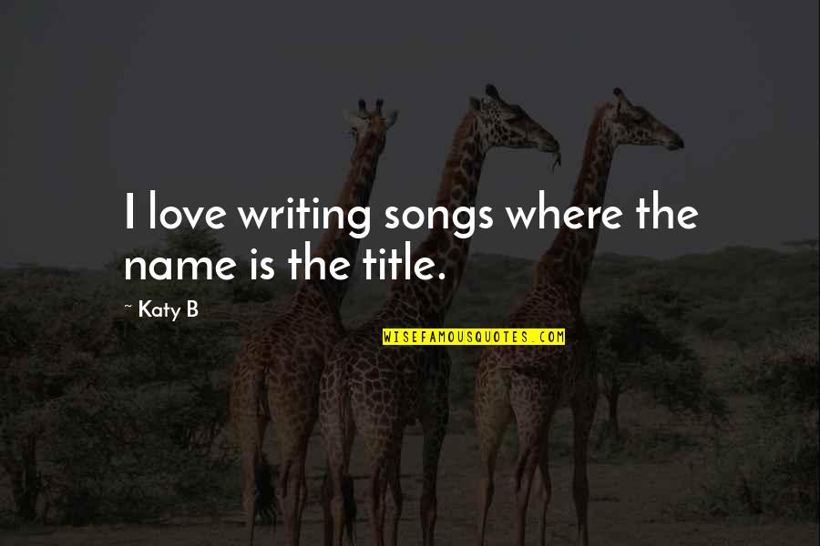 Hetemaj Chievo Quotes By Katy B: I love writing songs where the name is