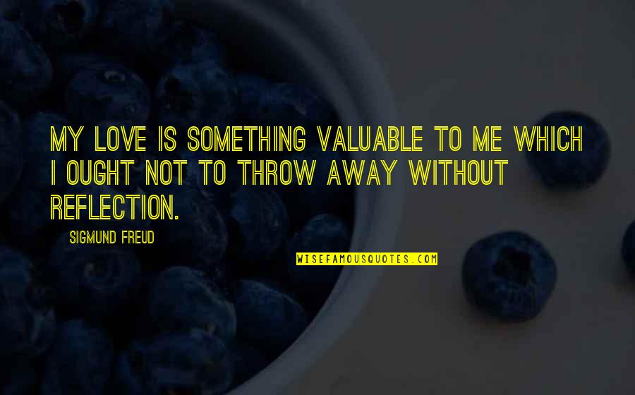 Hetemaj Chievo Quotes By Sigmund Freud: My love is something valuable to me which Hetemaj Chievo Quotes By Sigmund Freud: My love is something valuable to me which
