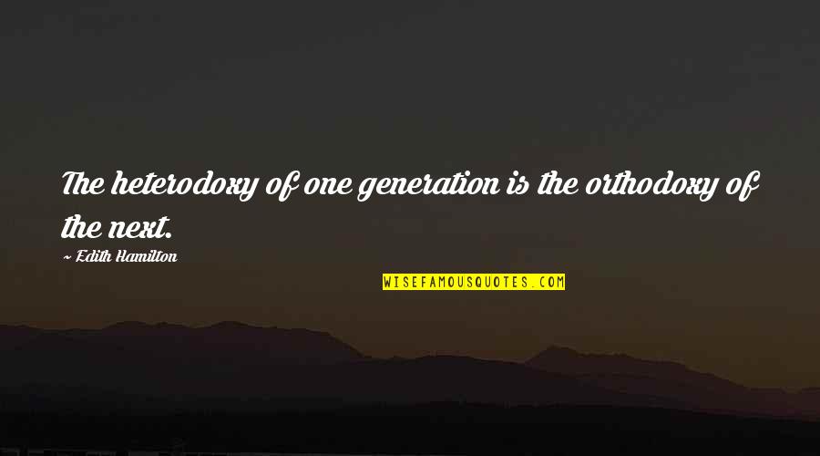 Heterodoxy Quotes By Edith Hamilton: The heterodoxy of one generation is the orthodoxy