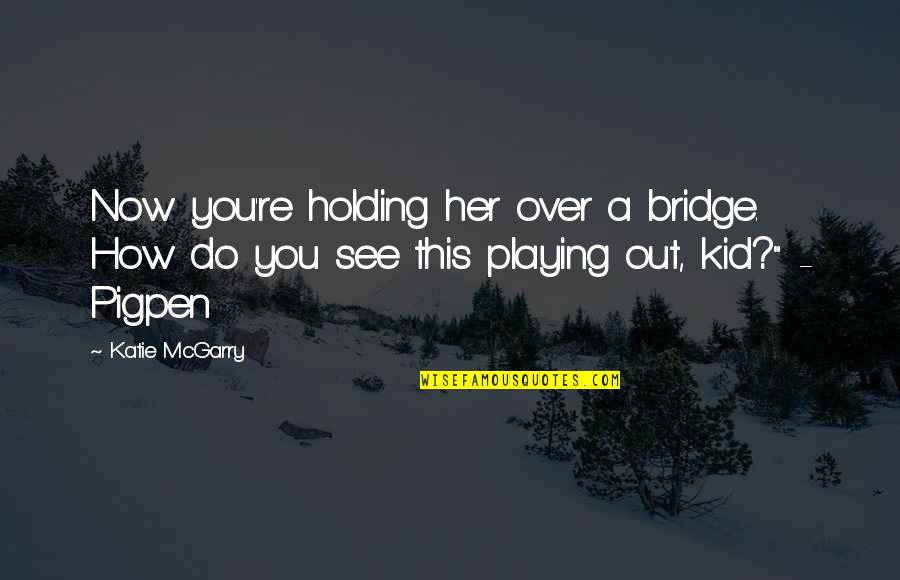 Heteroflexible Significado Quotes By Katie McGarry: Now you're holding her over a bridge. How