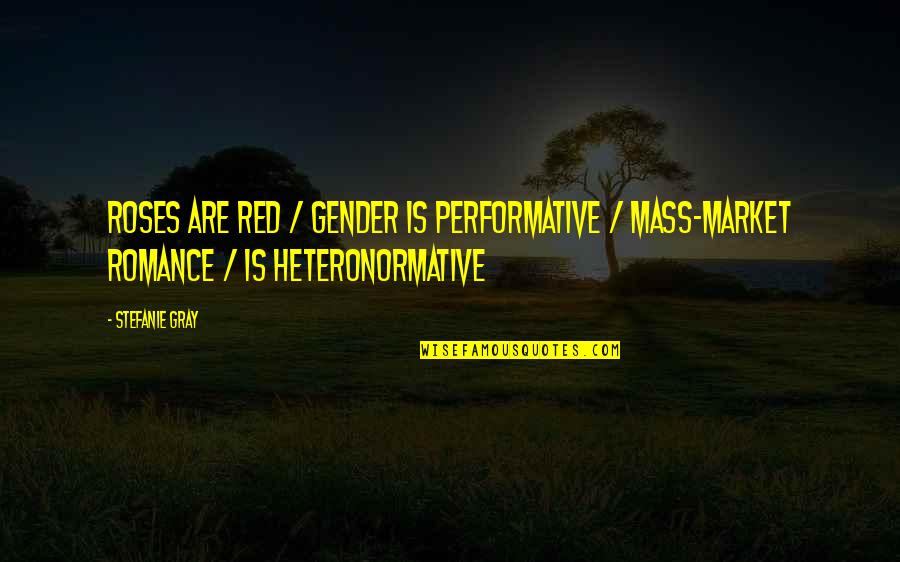 Heteronormative Quotes By Stefanie Gray: Roses are red / Gender is performative /