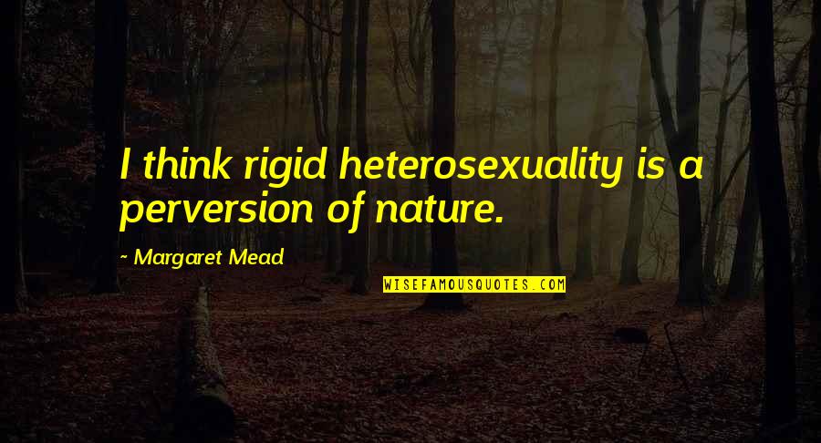 Heterosexuality Is Quotes By Margaret Mead: I think rigid heterosexuality is a perversion of Heterosexuality Is Quotes By Margaret Mead: I think rigid heterosexuality is a perversion of