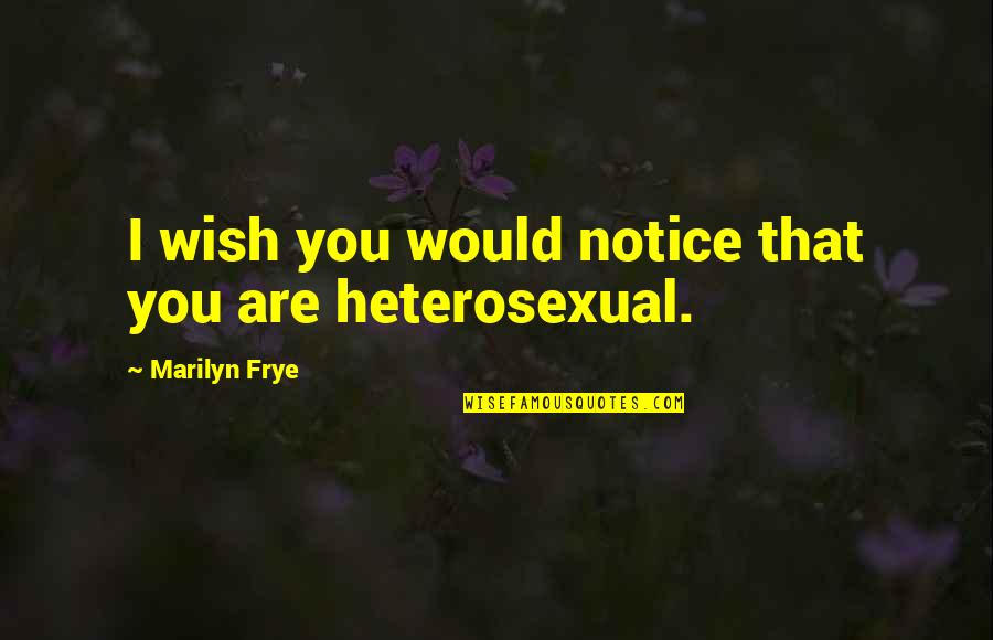 Heterosexuality Is Quotes By Marilyn Frye: I wish you would notice that you are Heterosexuality Is Quotes By Marilyn Frye: I wish you would notice that you are