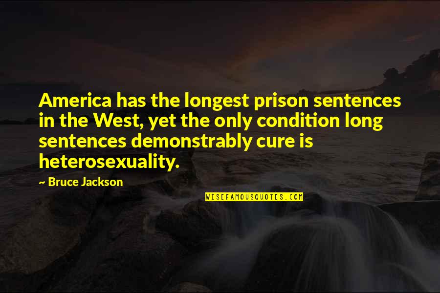 Heterosexuality Quotes By Bruce Jackson: America has the longest prison sentences in the Heterosexuality Quotes By Bruce Jackson: America has the longest prison sentences in the