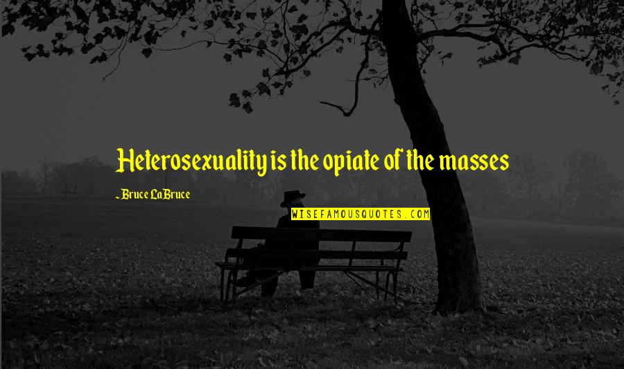 Heterosexuality Quotes By Bruce LaBruce: Heterosexuality is the opiate of the masses Heterosexuality Quotes By Bruce LaBruce: Heterosexuality is the opiate of the masses