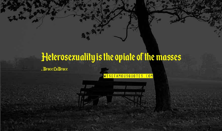 Heterosexuality Quotes By Bruce LaBruce: Heterosexuality is the opiate of the masses