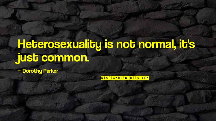 Heterosexuality Quotes By Dorothy Parker: Heterosexuality is not normal, it's just common.