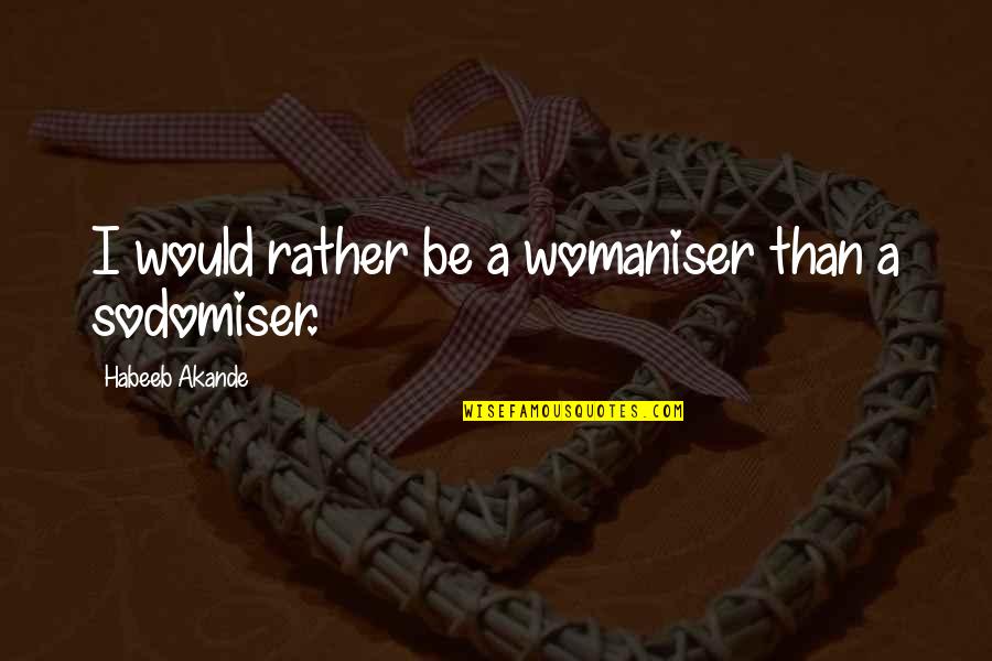 Heterosexuality Quotes By Habeeb Akande: I would rather be a womaniser than a Heterosexuality Quotes By Habeeb Akande: I would rather be a womaniser than a