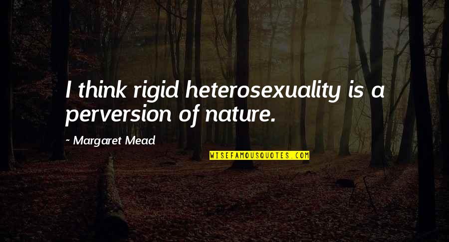 Heterosexuality Quotes By Margaret Mead: I think rigid heterosexuality is a perversion of Heterosexuality Quotes By Margaret Mead: I think rigid heterosexuality is a perversion of