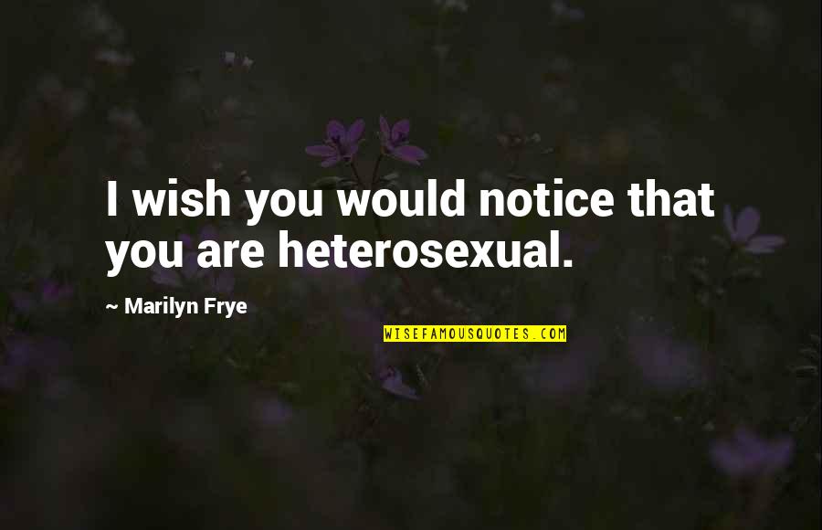 Heterosexuality Quotes By Marilyn Frye: I wish you would notice that you are