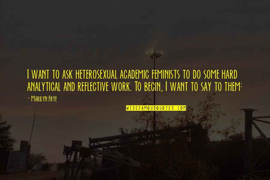 Heterosexuality Quotes By Marilyn Frye: I want to ask heterosexual academic feminists to