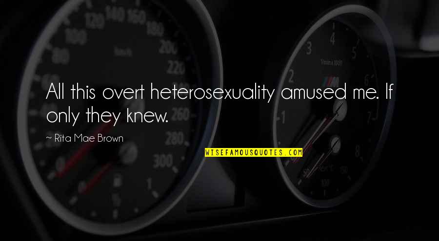 Heterosexuality Quotes By Rita Mae Brown: All this overt heterosexuality amused me. If only Heterosexuality Quotes By Rita Mae Brown: All this overt heterosexuality amused me. If only