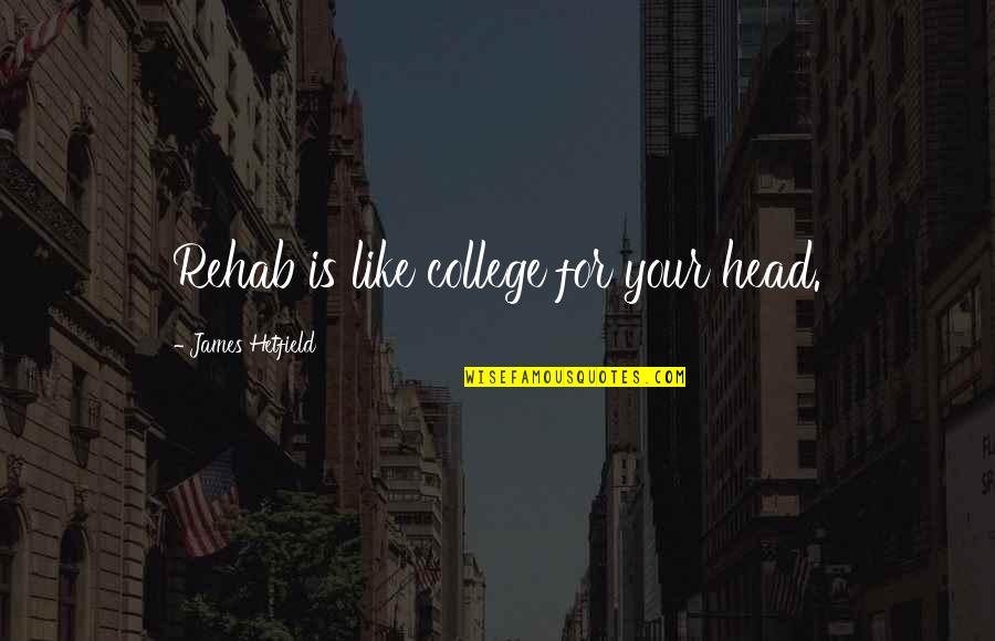 Hetfield Quotes By James Hetfield: Rehab is like college for your head. Hetfield Quotes By James Hetfield: Rehab is like college for your head.