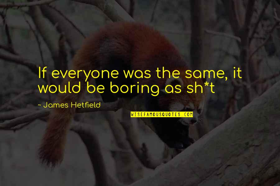 Hetfield Quotes By James Hetfield: If everyone was the same, it would be Hetfield Quotes By James Hetfield: If everyone was the same, it would be