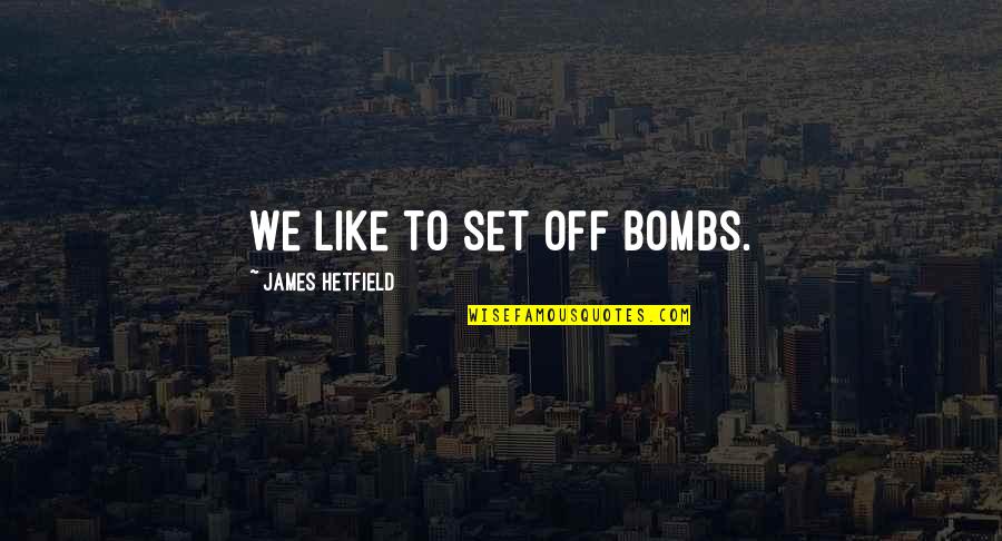 Hetfield Quotes By James Hetfield: We like to set off bombs. Hetfield Quotes By James Hetfield: We like to set off bombs.