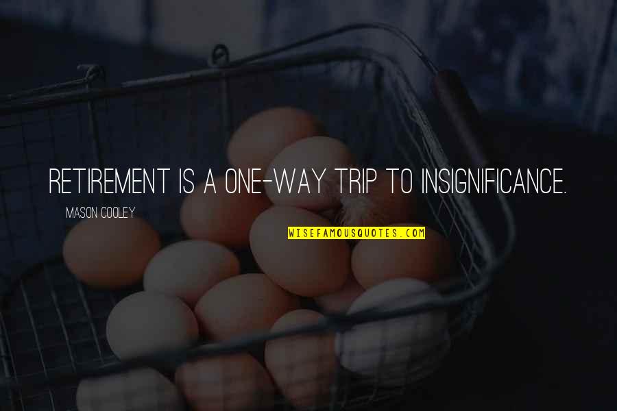 Heti Hirdeto Quotes By Mason Cooley: Retirement is a one-way trip to insignificance. Heti Hirdeto Quotes By Mason Cooley: Retirement is a one-way trip to insignificance.