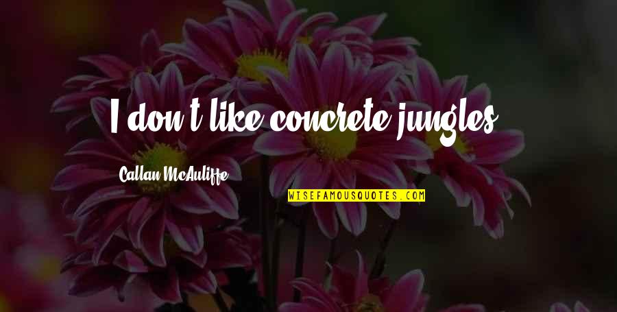 Hettenbach Quotes By Callan McAuliffe: I don't like concrete jungles. Hettenbach Quotes By Callan McAuliffe: I don't like concrete jungles.