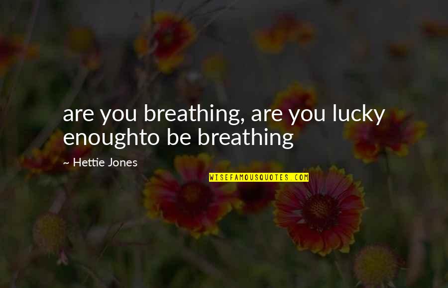 Hettie Jones Quotes By Hettie Jones: are you breathing, are you lucky enoughto be Hettie Jones Quotes By Hettie Jones: are you breathing, are you lucky enoughto be