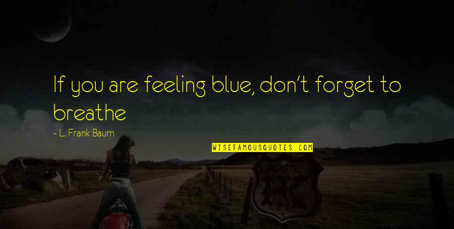 Hettrem Quotes By L. Frank Baum: If you are feeling blue, don't forget to