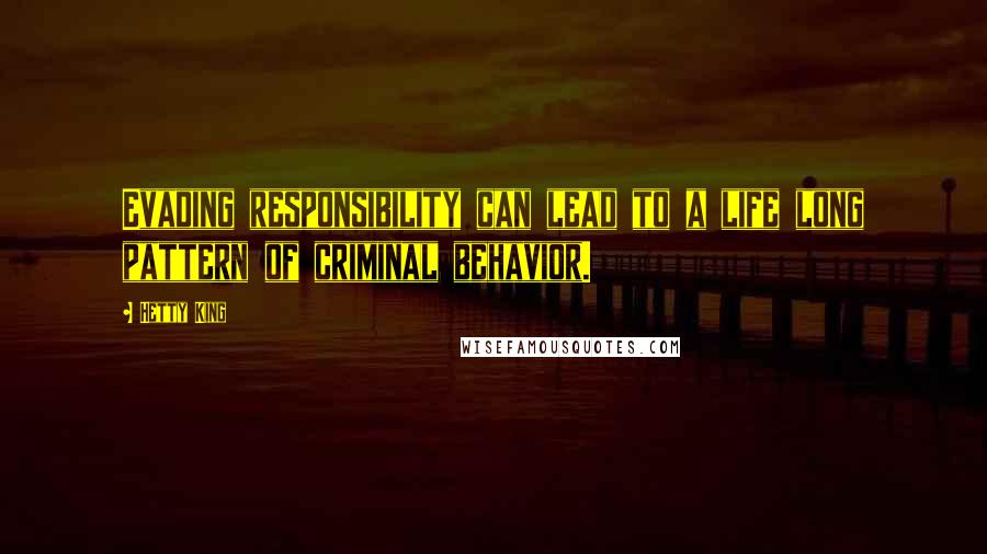 Hetty King quotes: Evading responsibility can lead to a life long pattern of criminal behavior.