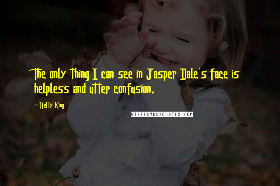 Hetty King quotes: The only thing I can see in Jasper Dale's face is helpless and utter confusion.