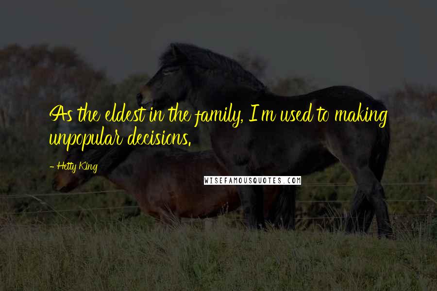 Hetty King quotes: As the eldest in the family, I'm used to making unpopular decisions.