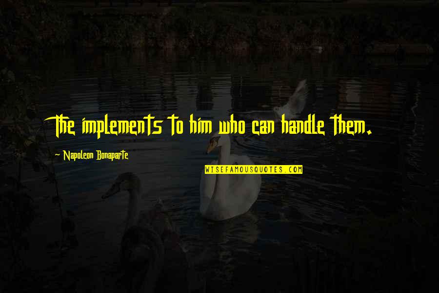 Hetty Land Quotes By Napoleon Bonaparte: The implements to him who can handle them. Hetty Land Quotes By Napoleon Bonaparte: The implements to him who can handle them.