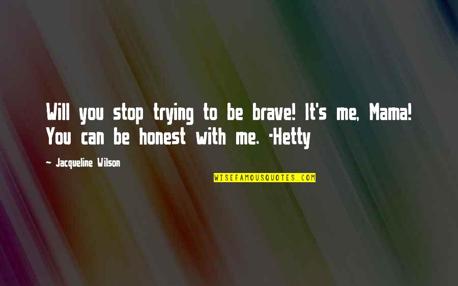 Hetty Quotes By Jacqueline Wilson: Will you stop trying to be brave! It's