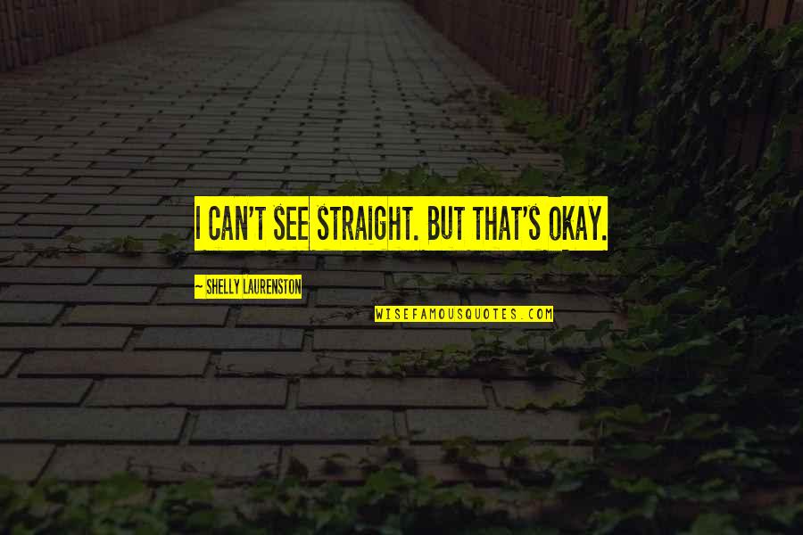 Hetzelfde Frans Quotes By Shelly Laurenston: I can't see straight. But that's okay.