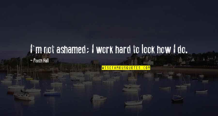 Heuermann Clinic Sioux Quotes By Pooch Hall: I'm not ashamed; I work hard to look Heuermann Clinic Sioux Quotes By Pooch Hall: I'm not ashamed; I work hard to look