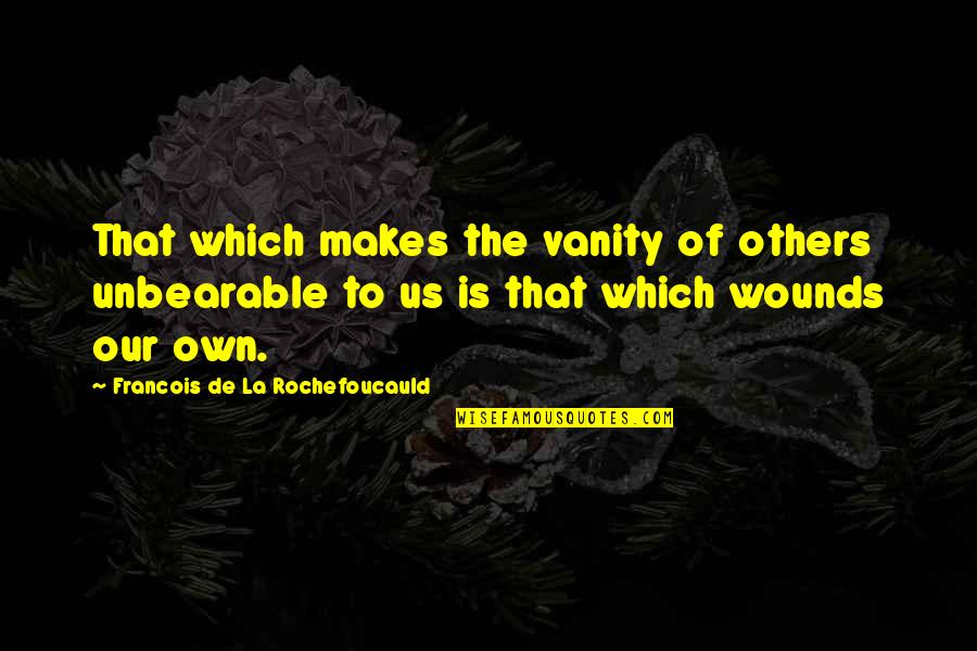 Heumenic Quotes By Francois De La Rochefoucauld: That which makes the vanity of others unbearable Heumenic Quotes By Francois De La Rochefoucauld: That which makes the vanity of others unbearable