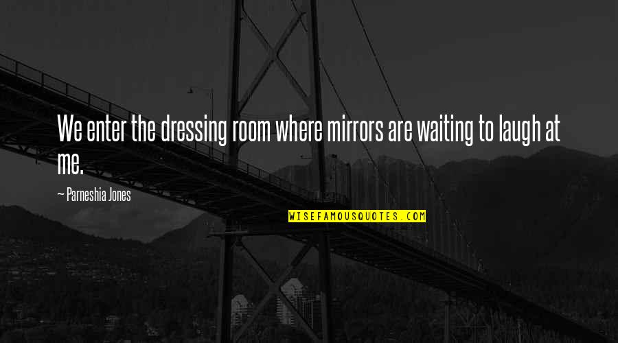 Heuristic Quotes By Parneshia Jones: We enter the dressing room where mirrors are