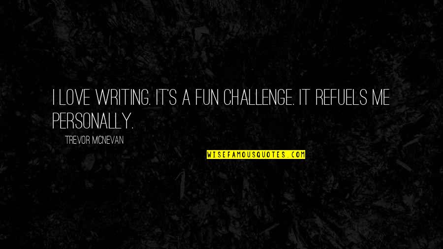 Heuristic Quotes By Trevor McNevan: I love writing. It's a fun challenge. It