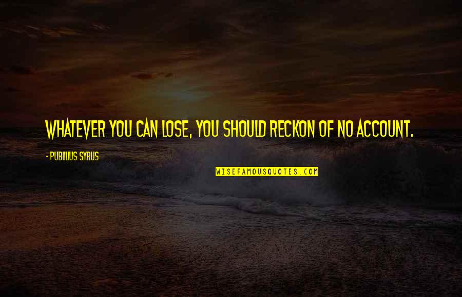 Heusden Schaffer Quotes By Publilius Syrus: Whatever you can lose, you should reckon of Heusden Schaffer Quotes By Publilius Syrus: Whatever you can lose, you should reckon of