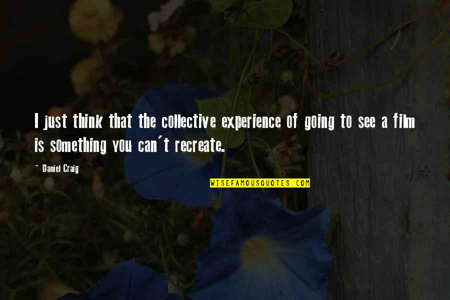 Heuston South Quotes By Daniel Craig: I just think that the collective experience of Heuston South Quotes By Daniel Craig: I just think that the collective experience of