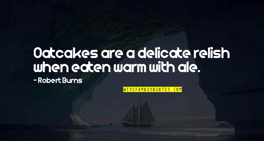 Heutagogy Quotes By Robert Burns: Oatcakes are a delicate relish when eaten warm