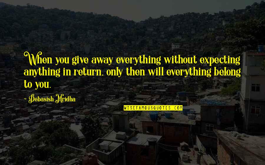 Heuters Quotes By Debasish Mridha: When you give away everything without expecting anything Heuters Quotes By Debasish Mridha: When you give away everything without expecting anything